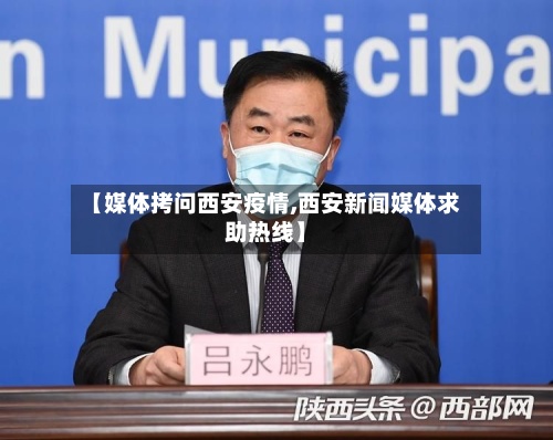 【媒体拷问西安疫情,西安新闻媒体求助热线】-第3张图片