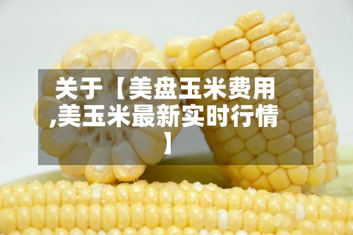 关于【美盘玉米费用
,美玉米最新实时行情】-第2张图片