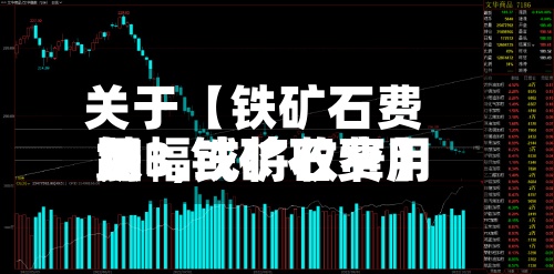 关于【铁矿石费用
加3,铁矿石费用
跌幅或将收窄】-第2张图片