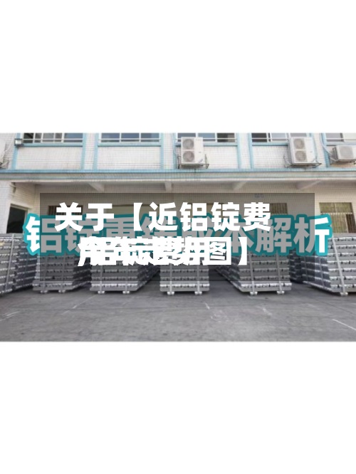 关于【近铝锭费用
,铝锭费用
今年走势图】-第2张图片