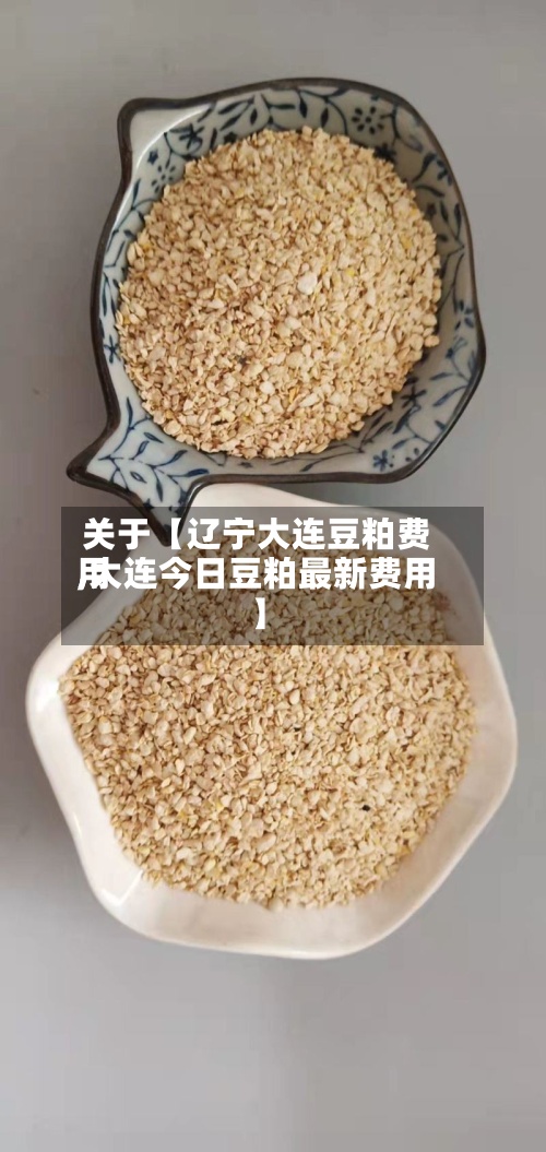 关于【辽宁大连豆粕费用,大连今日豆粕最新费用】