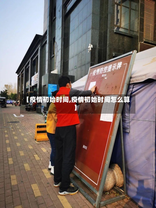 【疫情初始时间,疫情初始时间怎么算】-第3张图片
