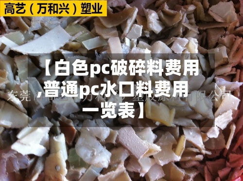 【白色pc破碎料费用,普通pc水口料费用一览表】