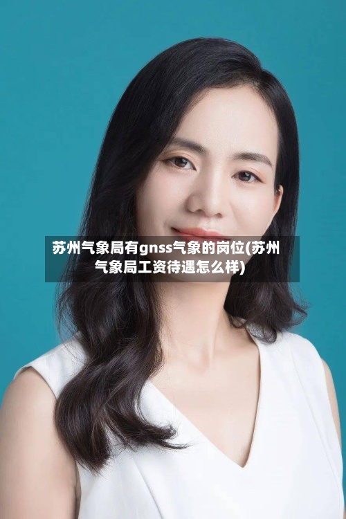 苏州气象局有gnss气象的岗位(苏州气象局工资待遇怎么样)