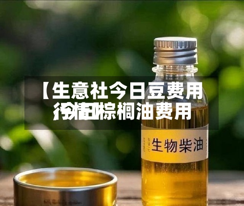 【生意社今日豆费用,今日棕榈油费用行情】