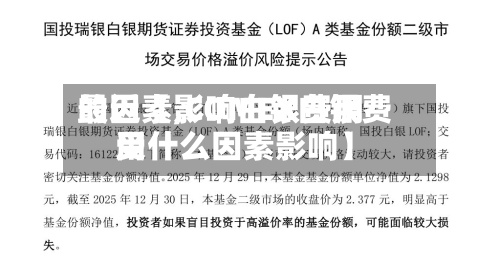 最近【影响白银费用
的因素,COMEX白银费用
受什么因素影响】-第2张图片