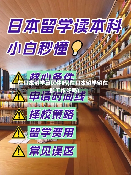 在日本留学算居住吗(在日本留学留在那工作好吗)-第3张图片