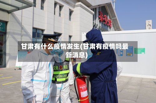 甘肃有什么疫情发生(甘肃有疫情吗最新消息)-第3张图片