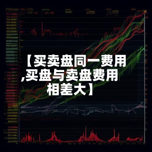 【买卖盘同一费用
,买盘与卖盘费用
相差大】-第2张图片