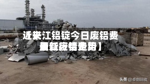 近来【长江铝锭今日废铝费用长江废铝费用最新行情走势】-第2张图片
