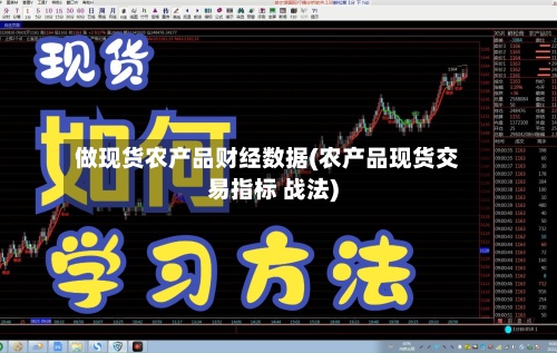 做现货农产品财经数据(农产品现货交易指标 战法)-第2张图片