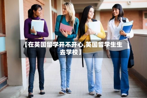 【在英国留学开不开心,英国留学生生去学校】-第3张图片