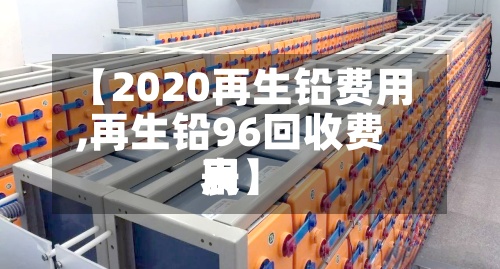 【2020再生铅费用,再生铅96回收费用表】