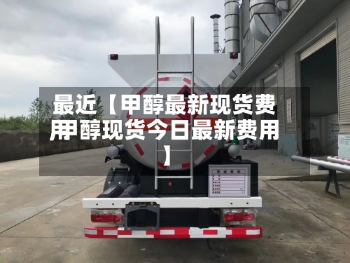 最近【甲醇最新现货费用
,甲醇现货今日最新费用
】-第2张图片