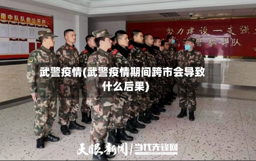 武警疫情(武警疫情期间跨市会导致什么后果)-第3张图片