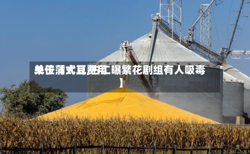 关于【大豆费用单位蒲式耳,古二曝繁花剧组有人吸毒】