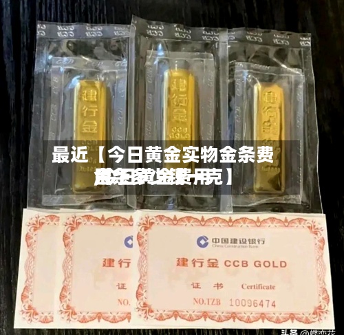 最近【今日黄金实物金条费用
,今日黄金费用
金条多少钱一克】-第2张图片