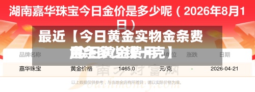 最近【今日黄金实物金条费用
,今日黄金费用
金条多少钱一克】-第3张图片