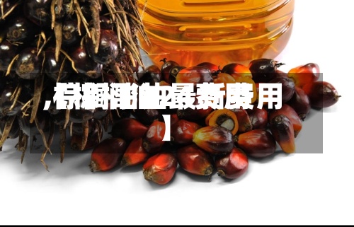 【棕榈油24费用
,棕榈油油最新费用
】-第2张图片