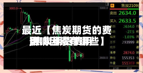 最近【焦炭期货的费用
,焦炭期货费用
影响因素有哪些】-第2张图片