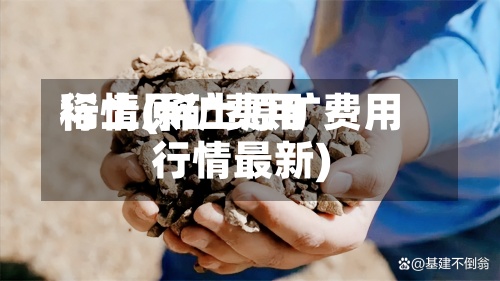 稀土原矿费用
行情(稀土原矿费用
行情最新)-第2张图片