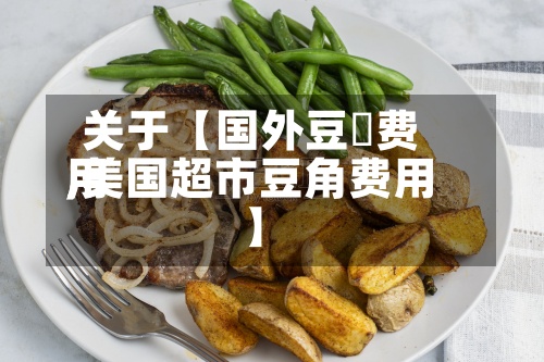 关于【国外豆粨费用
,美国超市豆角费用
】-第3张图片