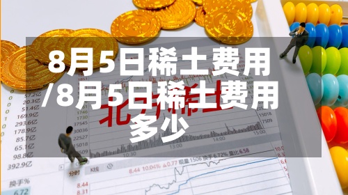 8月5日稀土费用
/8月5日稀土费用
多少-第2张图片