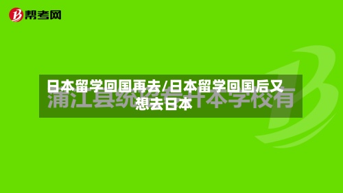 日本留学回国再去/日本留学回国后又想去日本-第2张图片