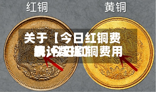 关于【今日红铜费用
表,今日红铜费用
统计数据】-第3张图片
