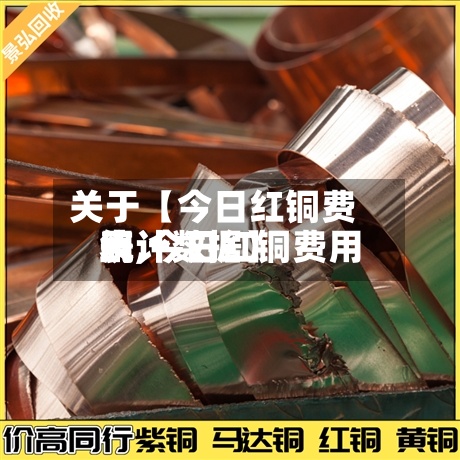 关于【今日红铜费用
表,今日红铜费用
统计数据】-第2张图片