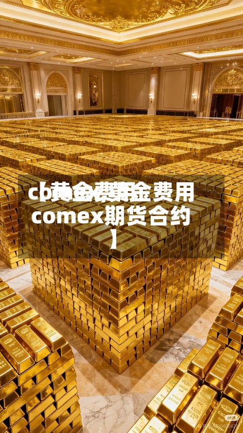 【黄金费用comex,黄金费用comex期货合约】