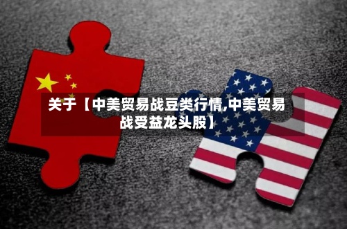 关于【中美贸易战豆类行情,中美贸易战受益龙头股】