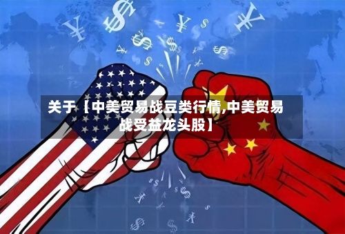 关于【中美贸易战豆类行情,中美贸易战受益龙头股】-第2张图片