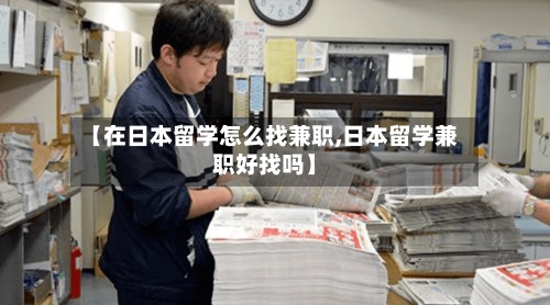 【在日本留学怎么找兼职,日本留学兼职好找吗】