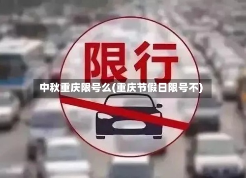 中秋重庆限号么(重庆节假日限号不)