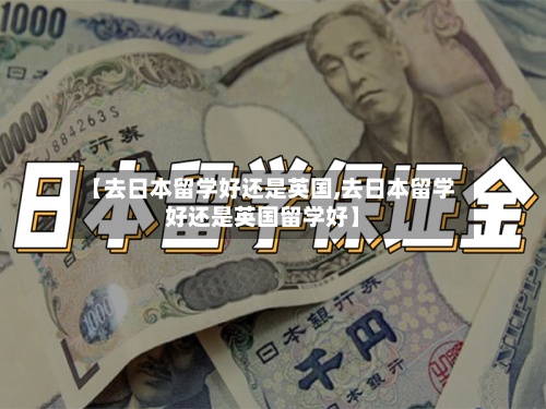 【去日本留学好还是英国,去日本留学好还是英国留学好】
