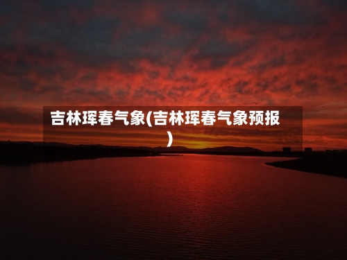 吉林珲春气象(吉林珲春气象预报)