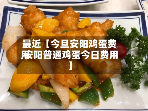 最近【今旦安阳鸡蛋费用,安阳普通鸡蛋今日费用】