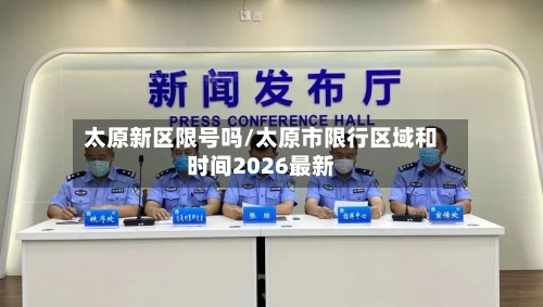 太原新区限号吗/太原市限行区域和时间2026最新
