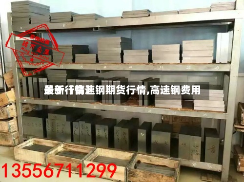关于【高速钢期货行情,高速钢费用最新行情】