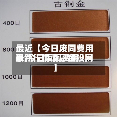 最近【今日废同费用表,今日废铜费用最新行情消息金投网】
