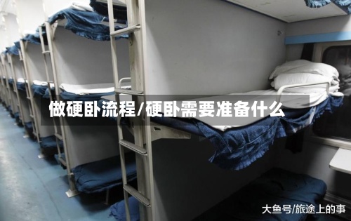 做硬卧流程/硬卧需要准备什么-第2张图片