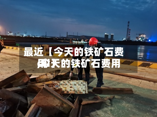 最近【今天的铁矿石费用,今天的铁矿石费用cci】