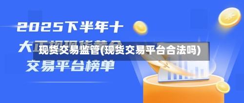 现货交易监管(现货交易平台合法吗)