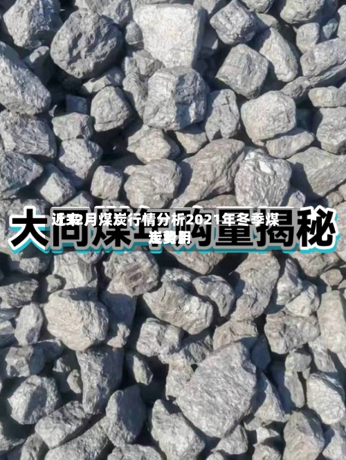 近来
【12月煤炭行情分析2021年冬季煤炭费用
走势】-第2张图片