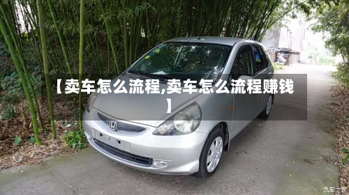 【卖车怎么流程,卖车怎么流程赚钱】