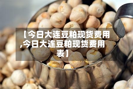 【今日大连豆粕现货费用,今日大连豆粕现货费用表】