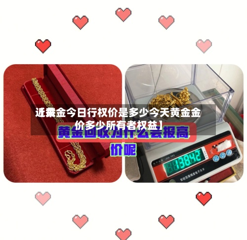近来【黄金今日行权价是多少今天黄金金价多少所有者权益】