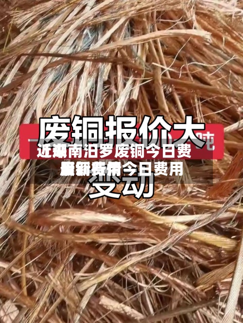 近来
【湖南汨罗废铜今日费用
废铜费用
最新行情今日费用
】-第2张图片