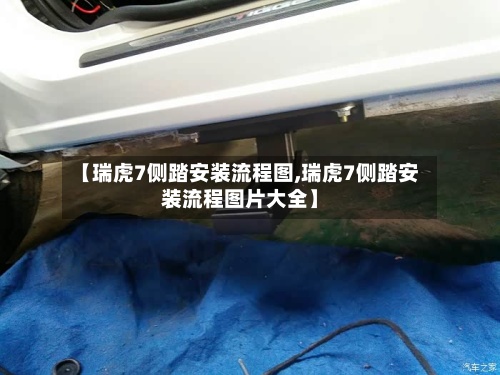 【瑞虎7侧踏安装流程图,瑞虎7侧踏安装流程图片大全】-第2张图片